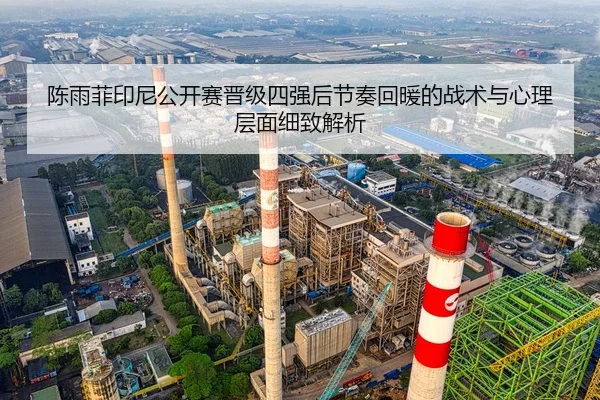 陈雨菲印尼公开赛晋级四强后节奏回暖的战术与心理层面细致解析