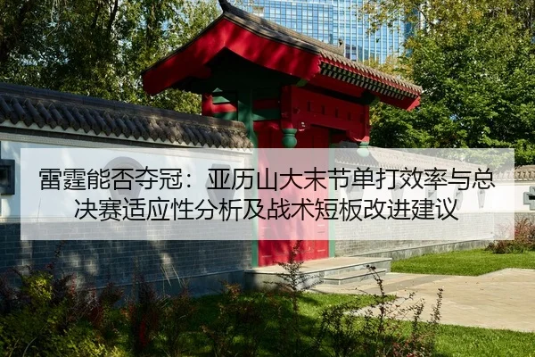 雷霆能否夺冠：亚历山大末节单打效率与总决赛适应性分析及战术短板改进建议