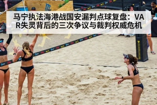 马宁执法海港战国安漏判点球复盘：VAR失灵背后的三次争议与裁判权威危机