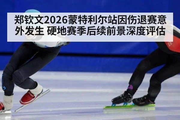 郑钦文2026蒙特利尔站因伤退赛意外发生 硬地赛季后续前景深度评估