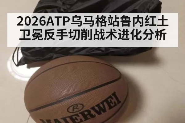 2026ATP乌马格站鲁内红土卫冕反手切削战术进化分析