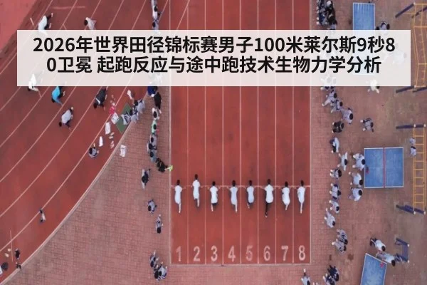 2026年世界田径锦标赛男子100米莱尔斯9秒80卫冕 起跑反应与途中跑技术生物力学分析